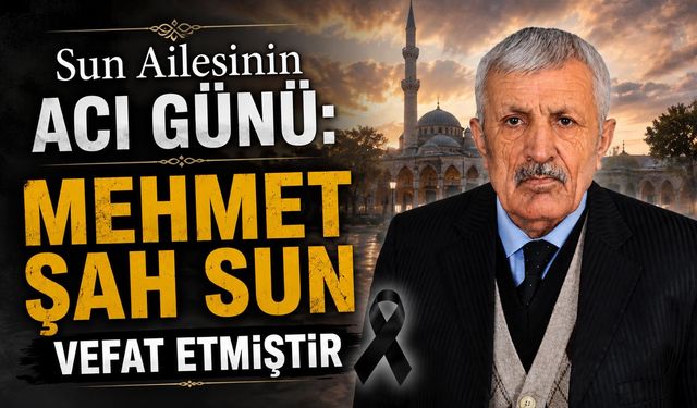 Sun Ailesinin acı günü: Mehmet Şah Sun vefat etmiştir