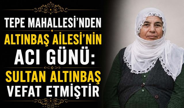 Tepe Mahallesi’nden Sultan Altınbaş Vefat Etmiştir
