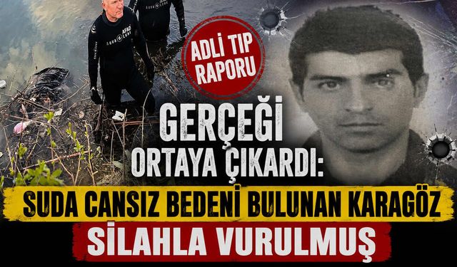 Adli Tıp Raporu Gerçeği Ortaya Çıkardı: Suda Cansız Bedeni Bulunan Karagöz Silahla Vurulmuş