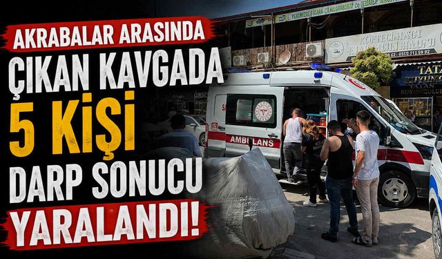 Akrabalar Arasında Çıkan Kavgada 5 Kişi Darp Sonucu Yaralandı