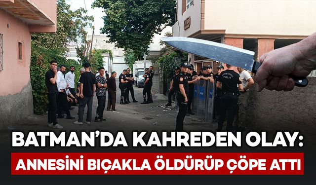 Batman’da kahreden olay: Annesini öldürüp çöp konteynerine attı