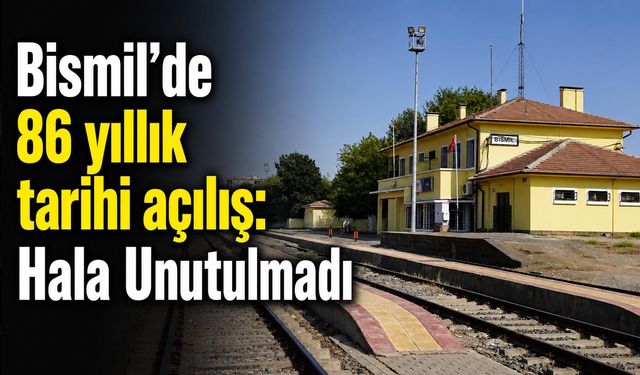 Bismil'de 86 yıllık tarihi açılış: Hala Unutulmadı