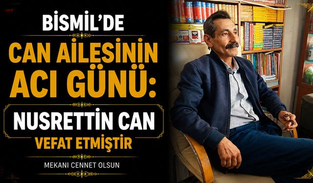Bismil’de Can ailesinin acı günü: Nusrettin Can vefat etmiştir