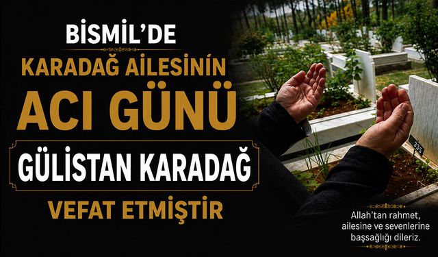 Bismil’de Karadağ ailesinin acı günü: Gülistan Karadağ vefat etmiştir