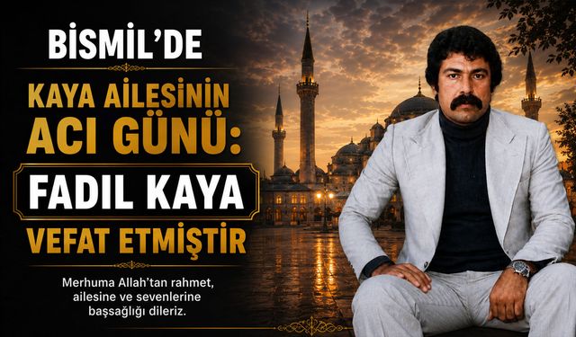 Bismil’de Kaya ailesinin acı günü: Fadıl Kaya vefat etmiştir