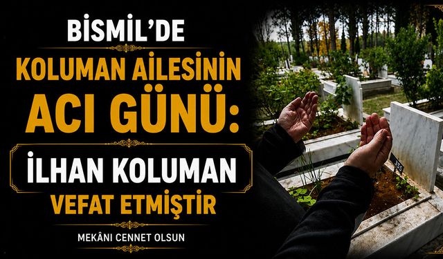 Bismil’de Koluman ailesinin acı günü: İlhan Koluman vefat etti