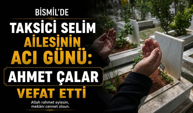 Bismil'de taksici Selim ailesinin acı günü: Ahmet Çalar vefat etti