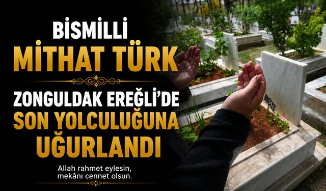 Bismilli Mithat Türk Zonguldak Ereğli’de Son Yolculuğuna Uğurlandı
