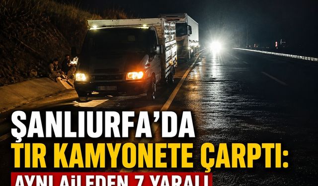 Şanlıurfa'da Tır Kamyonete Çarptı: Aynı Aileden 7 Yaralı