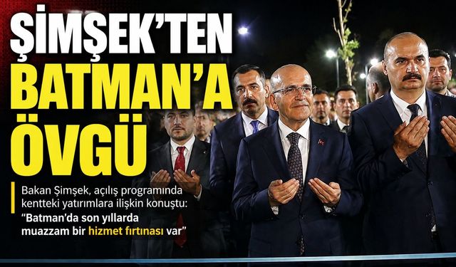 Bakan Şimşek: Batman’da muazzam bir hizmet fırtınası var