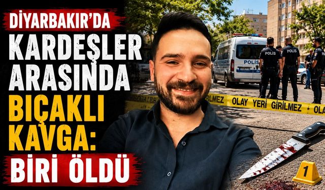 Diyarbakır’da kardeşler arasında bıçaklı kavga: Biri öldü