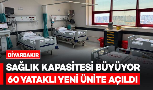 Diyarbakır’da sağlık kapasitesi büyüyor: 60 yataklı yeni yoğun bakım ünitesi açıldı