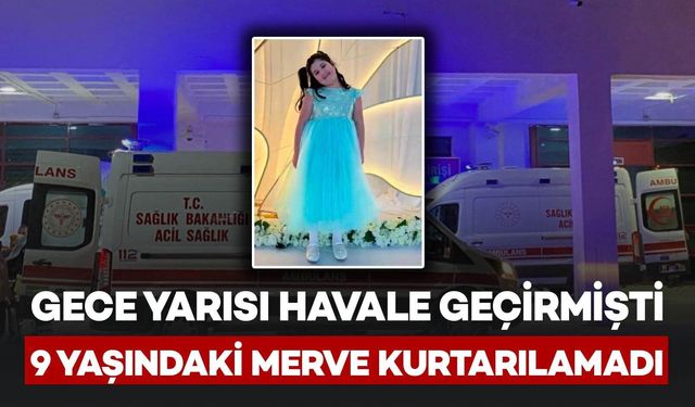 Gece Yarısı Havale Geçirmişti: 9 Yaşındaki Merve Kurtarılamadı
