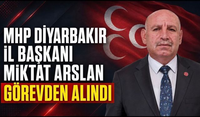 MHP Diyarbakır İl Başkanı Miktat Arslan görevden alındı
