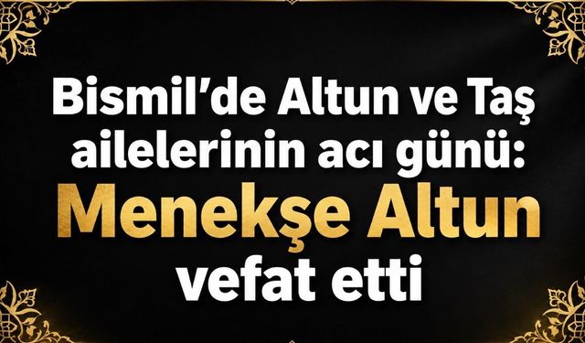 Bismil’de Altun ve Taş ailelerinin acı günü: Menekşe Altun vefat etti