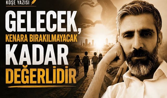 Gelecek, Kenara Bırakılmayacak Kadar Değerlidir