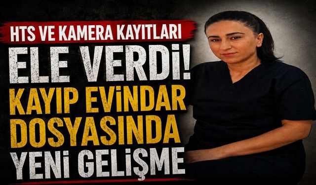 HTS ve Kamera Kayıtları Ele Verdi! Kayıp Evindar Dosyasında Yeni Gelişme