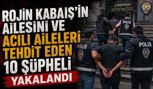 Rojin Kabaiş’in Ailesini ve Acılı Aileleri Tehdit Eden 10 Şüpheli Yakalandı