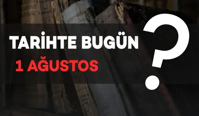 Tarihte Bugün: 1 Ağustos’ta Neler Oldu?
