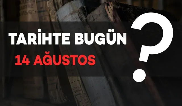 Tarihte Bugün: 14 Ağustos’ta Neler Oldu?