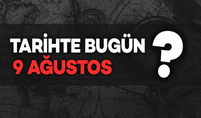 Tarihte Bugün: 9 Ağustos Neler Oldu?