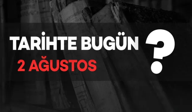 Tarihte Bugün: 2 Ağustos'ta Neler Oldu?