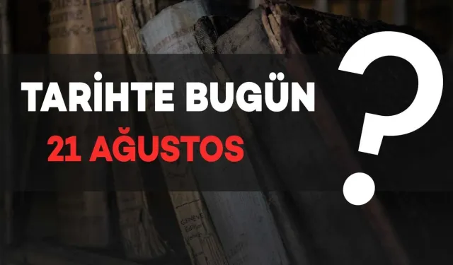 Tarihte Bugün: 21 Ağustos'ta Neler Oldu?