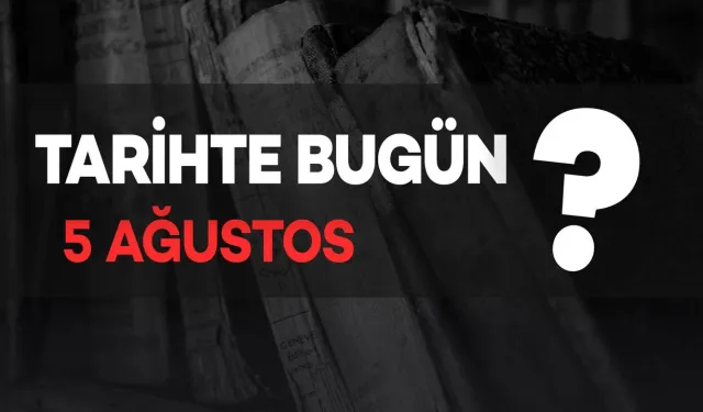 Tarihte Bugün: 5 Ağustos'ta Neler Oldu?