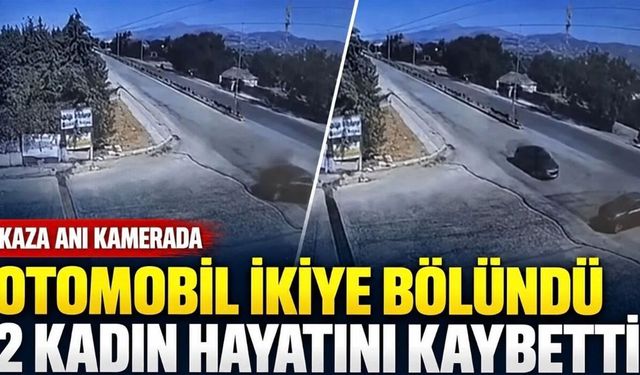 2 kadının öldüğü feci kaza kamerada: Otomobil ikiye bölünüp parçalandı
