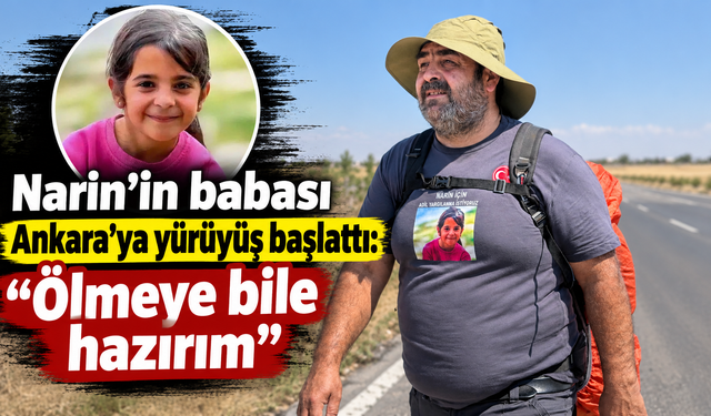 Narin’in babası Ankara’ya yürüyüş başlattı: "Ölmeye bile hazırım"