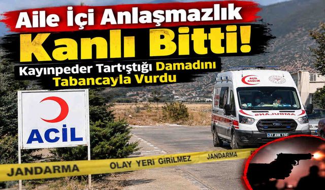 Aile İçi Anlaşmazlık Kanlı Bitti: Kayınpeder Tartıştığı Damadını Tabancayla Vurdu