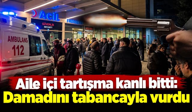 Aile içi tartışma kanlı bitti: Damadını tabancayla vurdu