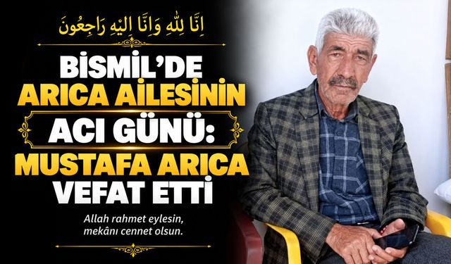 Bismil’de Arıca ailesinin acı günü: Mustafa Arıca vefat etti