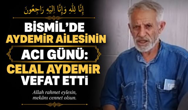 Bismil’de Aydemir ailesinin acı günü: Celal Aydemir vefat etti