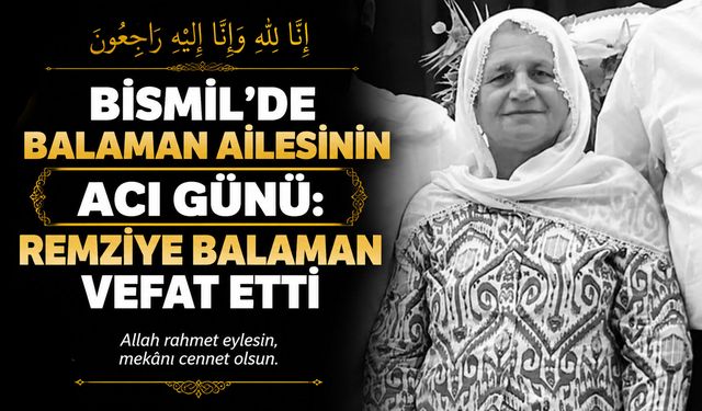 Bismil’de Balaman ailesinin acı günü: Remziye Balaman vefat etti