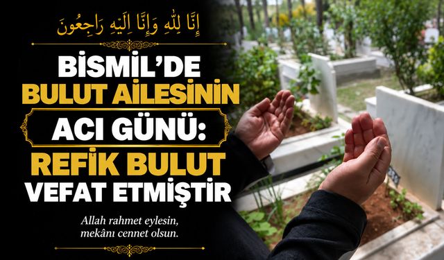 Bismil’de Bulut ailesinin acı günü: Refik Bulut vefat etmiştir
