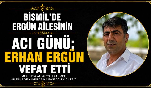 Bismil’de Ergün ailesinin acı günü: Erhan Ergün vefat etti