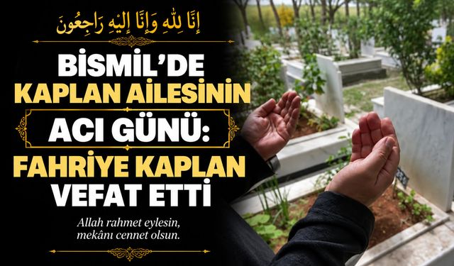 Bismil’de Kaplan ailesinin acı günü: Fahriye Kaplan vefat etti