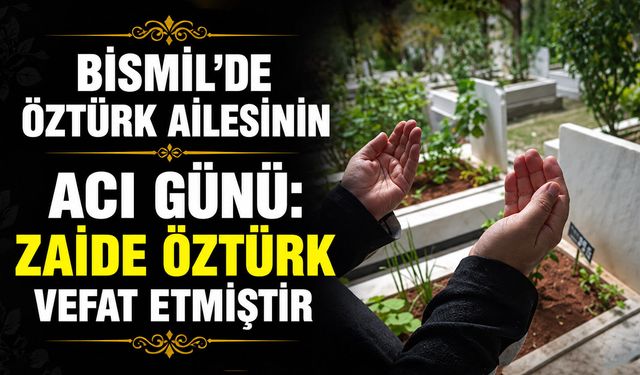 Bismil’de Öztürk ailesinin acı günü: Zaide Öztürk vefat etmiştir