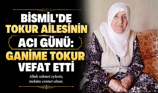 Bismil’de Tokur ailesinin acı günü: Ganime Tokur vefat etti