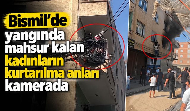 Bismil’de yangında mahsur kalan kadınları kurtarma anları kamerada