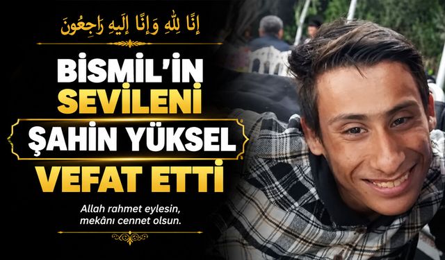 Bismil'in sevileni, Şahin Yüksel vefat etti