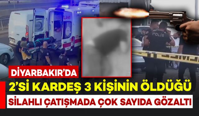 Diyarbakır’da 2’si kardeş 3 kişinin öldüğü silahlı çatışmada çok sayıda gözaltı