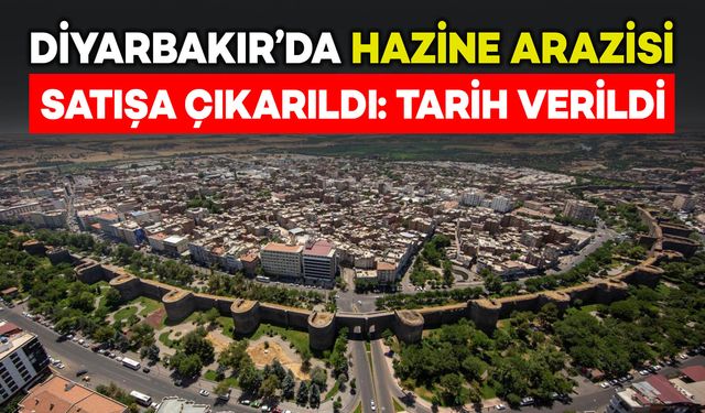 Diyarbakır’da Hazine arazisi satışa çıkarıldı: İhale tarihi belli oldu