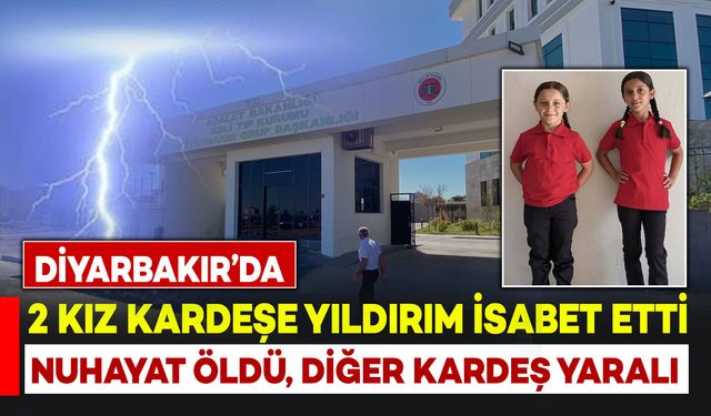 Diyarbakır’da kız kardeşlere yıldırım isabet etti: Nurhayat öldü, diğer kardeş yaralı