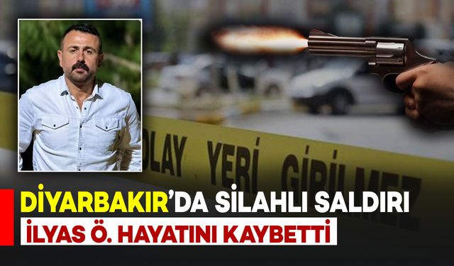 Diyarbakır’da silahlı saldırı: İlyas Ö. hayatını kaybetti
