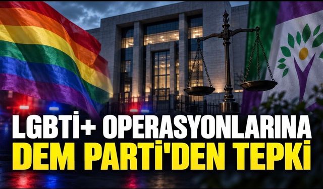 LGBTİ+ operasyonlarına DEM Parti’den sert tepki