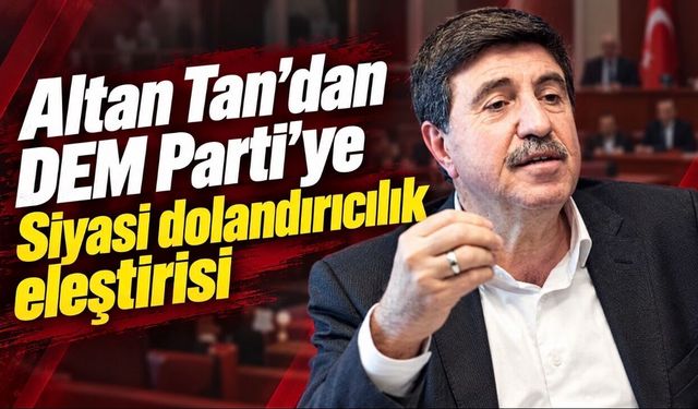 Altan Tan’dan DEM Parti’ye Sert Tepki: "Bu Yaptığınız Siyasi Dolandırıcılıktır"