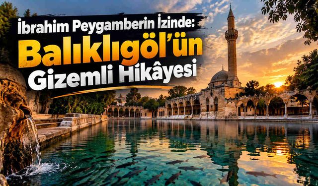 İbrahim Peygamberin İzinde: Balıklıgöl'ün Gizemli Hikâyesi