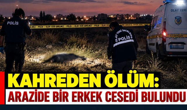 Kahreden ölüm: Boş arazide bir erkek cesedi bulundu
